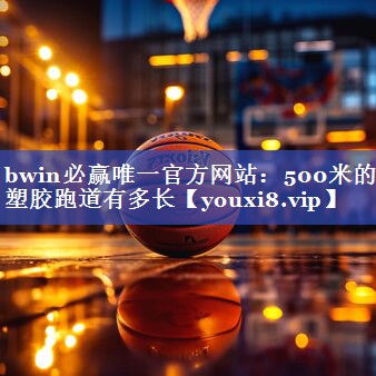 bwin必赢唯一官方网站：500米的塑胶跑道有多长