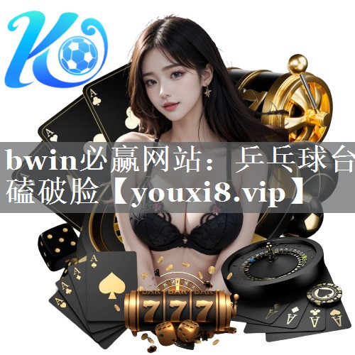 bwin必赢网站：乒乓球台磕破脸