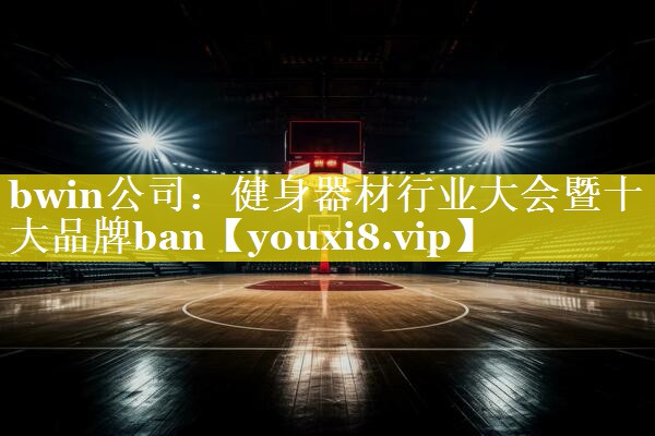 bwin公司：健身器材行业大会暨十大品牌ban