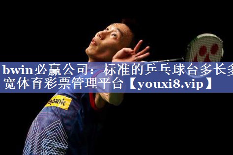 bwin必赢公司：标准的乒乓球台多长多宽体育彩票管理平台