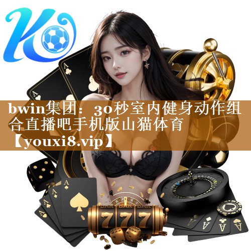 bwin集团：30秒室内健身动作组合直播吧手机版山猫体育