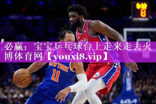 必赢：宝宝乒乓球台上走来走去火博体育网