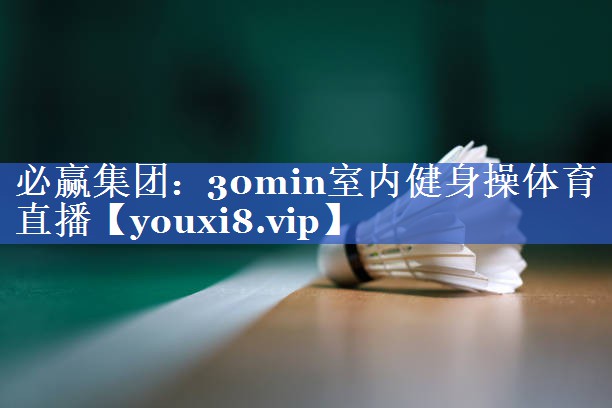 必赢集团：30min室内健身操体育直播
