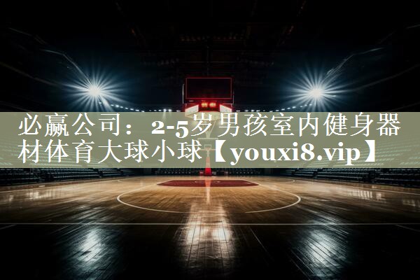 必赢公司：2-5岁男孩室内健身器材体育大球小球