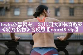 <strong>bwin必赢网站：幼儿园大班体育教案《转身接物》含反思</strong>