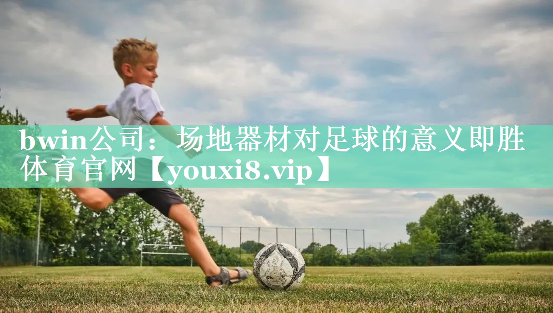 bwin公司：场地器材对足球的意义即胜体育官网
