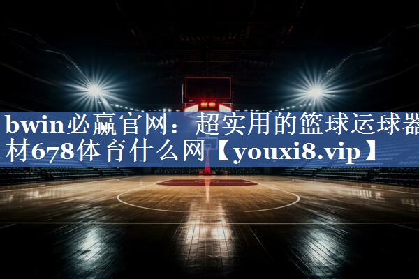 bwin必赢官网：超实用的篮球运球器材678体育什么网