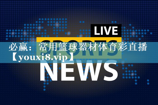 必赢：常用篮球器材体育彩直播
