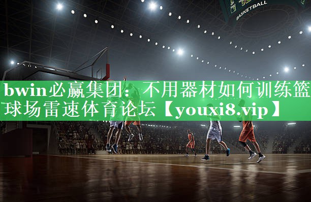 bwin必赢集团：不用器材如何训练篮球场雷速体育论坛