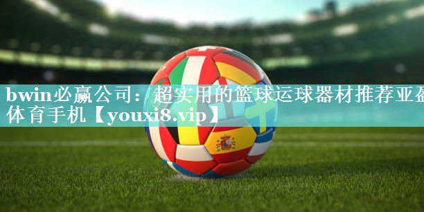 bwin必赢公司：超实用的篮球运球器材推荐亚盈体育手机