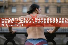 bwin必赢官网登录入口：初中田径课程器材四所学校被命名为2023年重庆市义务教育阶段体育艺术特色学校