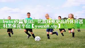 bwin必赢集团：比篮球框更高的体育器材黑体育平台
