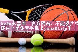 bwin必赢唯一官方网站：不能摸乒乓球台七星体育手机