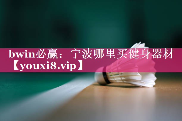 bwin必赢：宁波哪里买健身器材