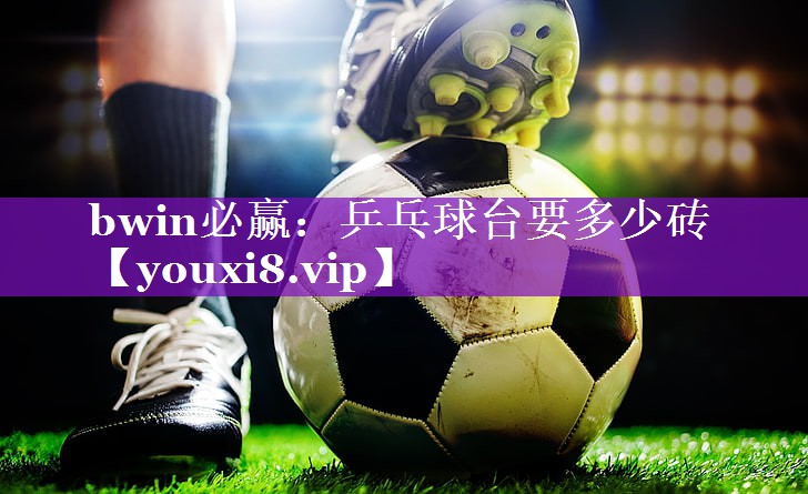 bwin必赢：乒乓球台要多少砖