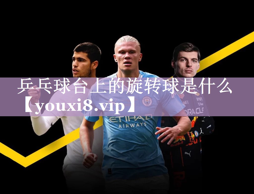 乒乓球台上的旋转球是什么