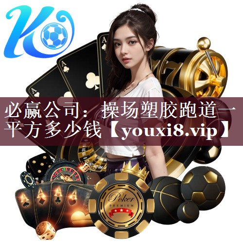 必赢公司：操场塑胶跑道一平方多少钱