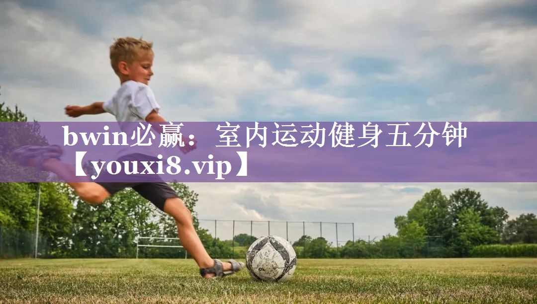 bwin必赢：室内运动健身五分钟
