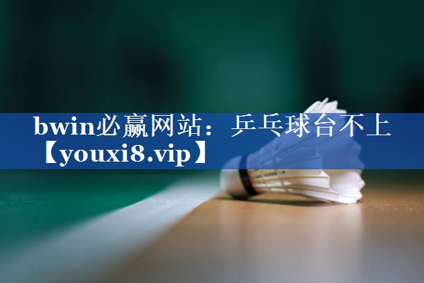 bwin必赢网站：乒乓球台不上