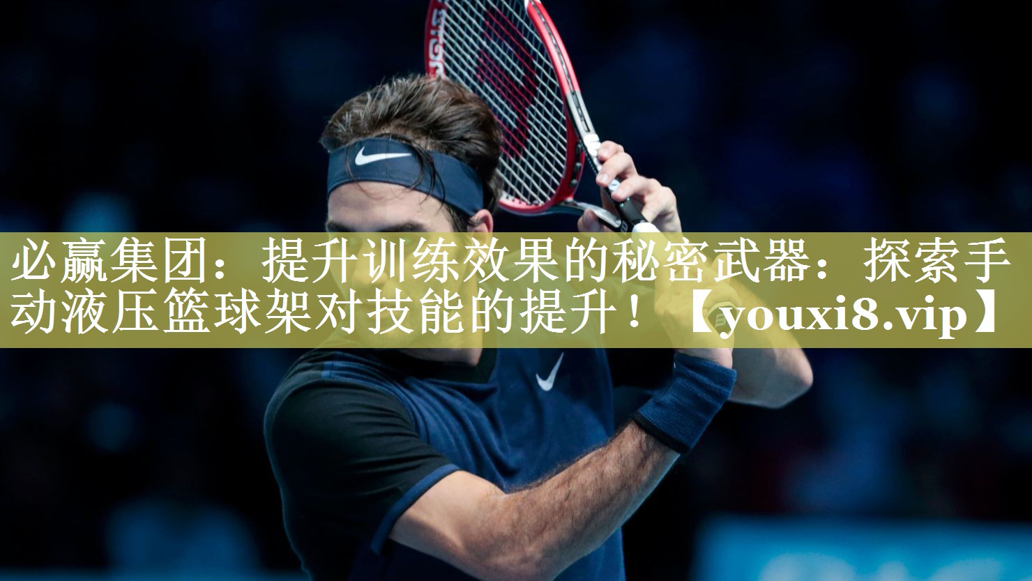 必赢集团：提升训练效果的秘密武器：探索手动液压篮球架对技能的提升！