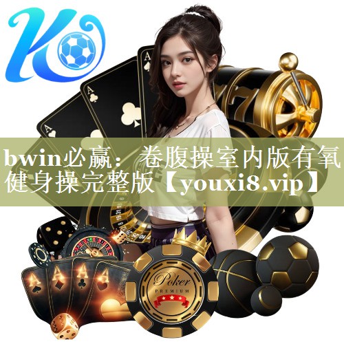 bwin必赢：卷腹操室内版有氧健身操完整版
