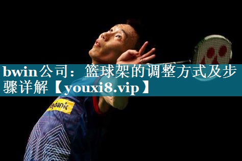bwin公司：篮球架的调整方式及步骤详解