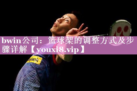 篮球架的调整方式及步骤详解
