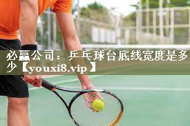 必赢公司：乒乓球台底线宽度是多少