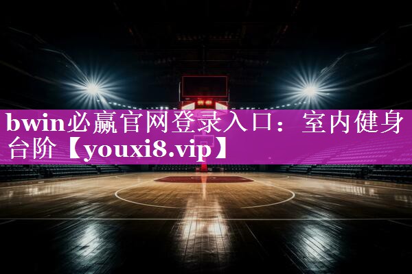bwin必赢官网登录入口：室内健身台阶