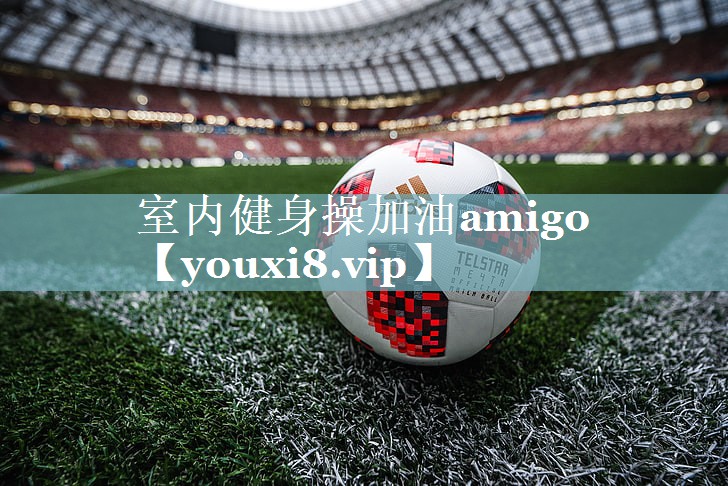 室内健身操加油amigo