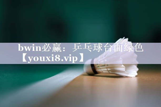 bwin必赢：乒乓球台面绿色