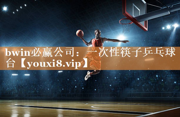 bwin必赢公司：一次性筷子乒乓球台