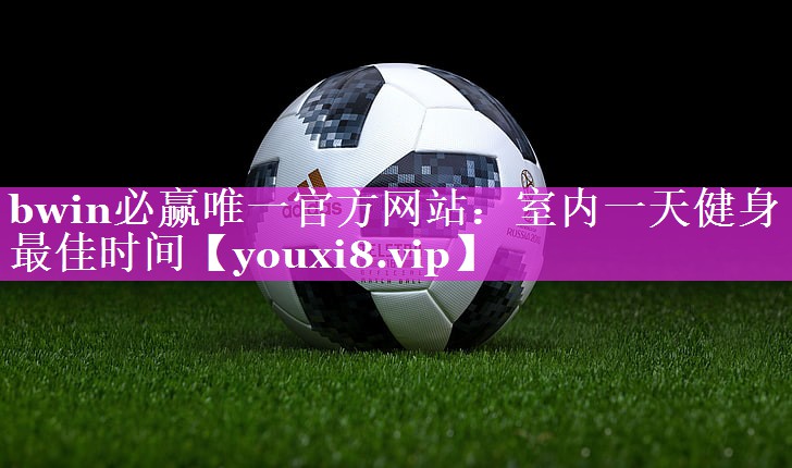 bwin必赢唯一官方网站：室内一天健身最佳时间