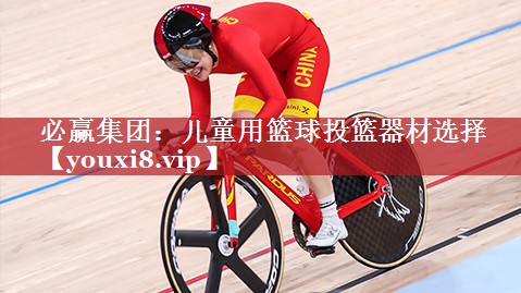 必赢集团：儿童用篮球投篮器材选择