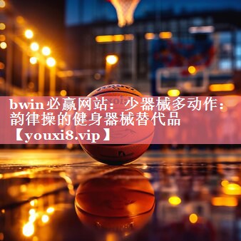 bwin必赢网站：少器械多动作：韵律操的健身器械替代品