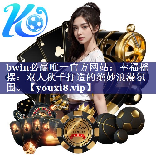 bwin必赢唯一官方网站：幸福摇摆：双人秋千打造的绝妙浪漫氛围。