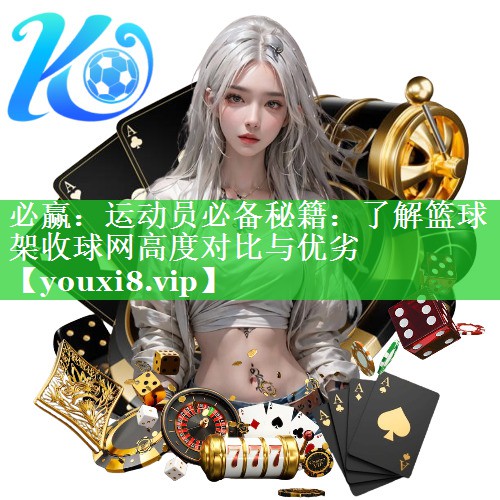 必赢：运动员必备秘籍：了解篮球架收球网高度对比与优劣
