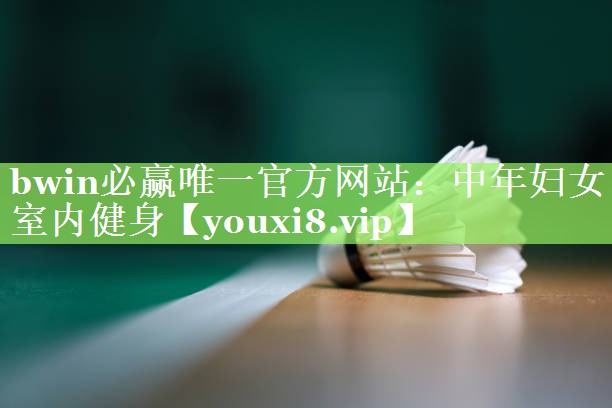 bwin必赢唯一官方网站：中年妇女室内健身