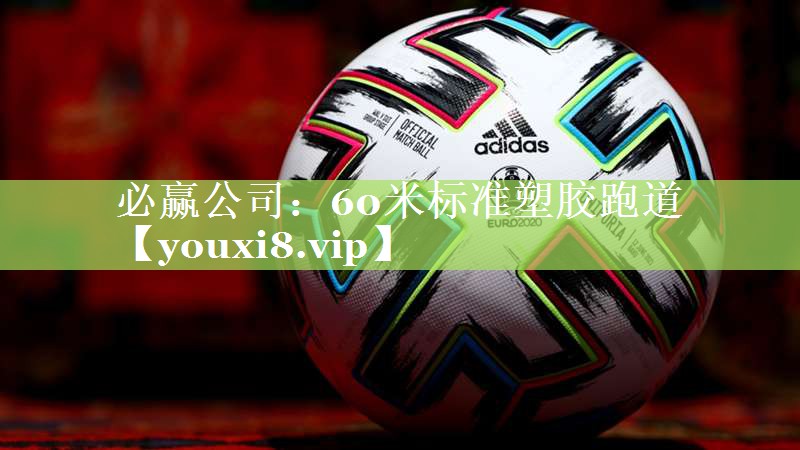 必赢公司：60米标准塑胶跑道