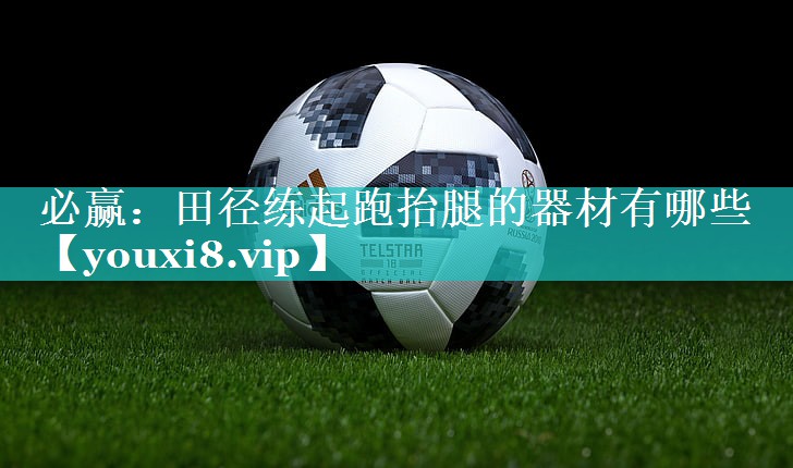 必赢：田径练起跑抬腿的器材有哪些