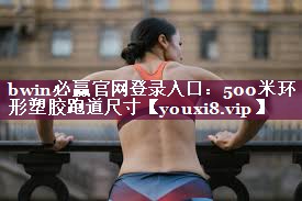 bwin必赢官网登录入口：500米环形塑胶跑道尺寸