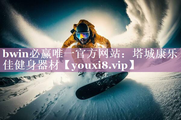 bwin必赢唯一官方网站：塔城康乐佳健身器材