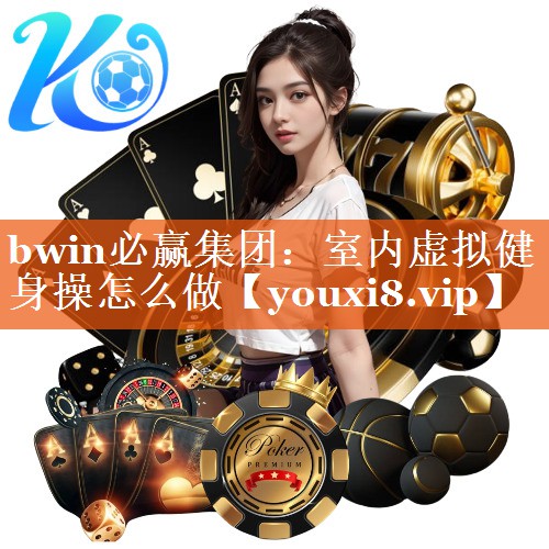 bwin必赢集团：室内虚拟健身操怎么做