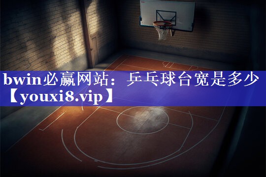 bwin必赢网站：乒乓球台宽是多少