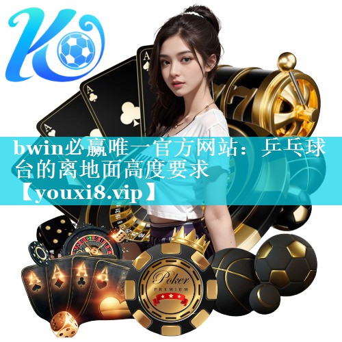 bwin必赢唯一官方网站：乒乓球台的离地面高度要求