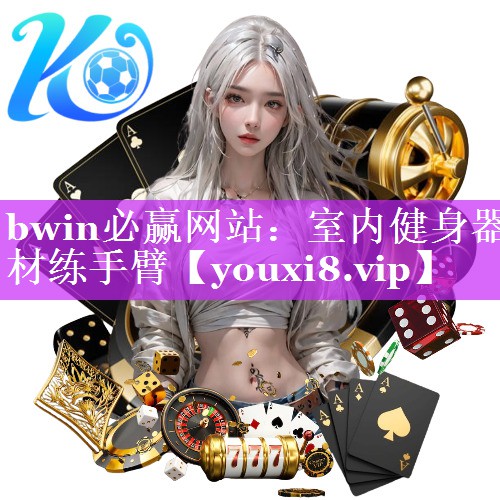 bwin必赢网站：室内健身器材练手臂