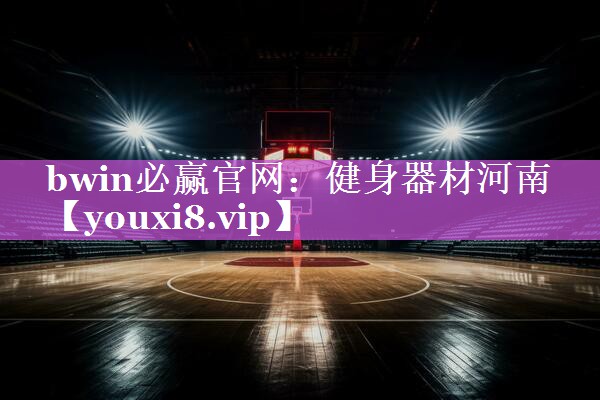 bwin必赢官网：健身器材河南