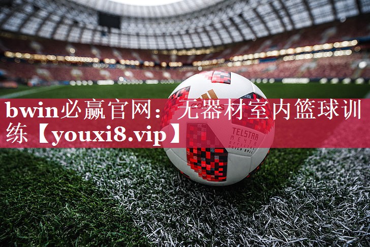 bwin必赢官网：无器材室内篮球训练
