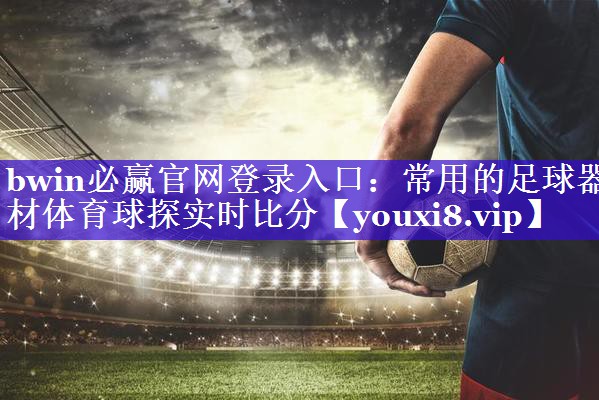 bwin必赢官网登录入口：常用的足球器材体育球探实时比分