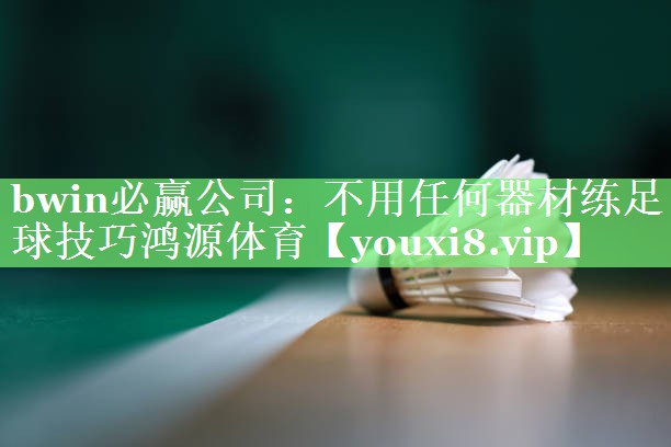 bwin必赢公司：不用任何器材练足球技巧鸿源体育